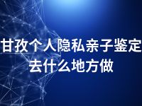 甘孜个人隐私亲子鉴定去什么地方做