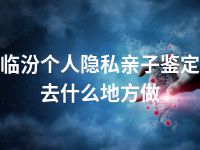 临汾个人隐私亲子鉴定去什么地方做