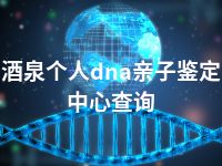 酒泉个人dna亲子鉴定中心查询