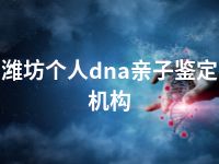 潍坊个人dna亲子鉴定机构