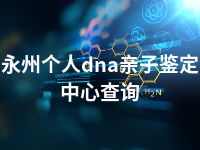 永州个人dna亲子鉴定中心查询