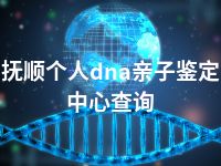 抚顺个人dna亲子鉴定中心查询