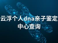 云浮个人dna亲子鉴定中心查询