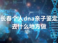 长春个人dna亲子鉴定去什么地方做