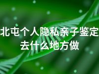 北屯个人隐私亲子鉴定去什么地方做