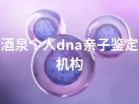 酒泉个人dna亲子鉴定机构