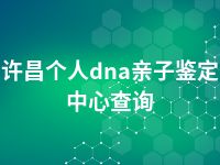 许昌个人dna亲子鉴定中心查询