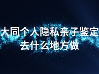 大同个人隐私亲子鉴定去什么地方做