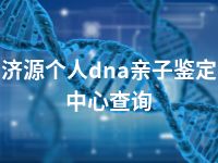 济源个人dna亲子鉴定中心查询