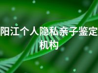 阳江个人隐私亲子鉴定机构