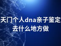 天门个人dna亲子鉴定去什么地方做