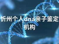 忻州个人dna亲子鉴定机构