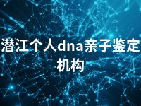 潜江个人dna亲子鉴定机构