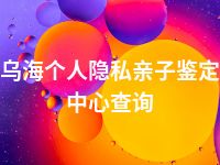 乌海个人隐私亲子鉴定中心查询