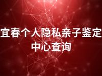 宜春个人隐私亲子鉴定中心查询