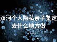 双河个人隐私亲子鉴定去什么地方做