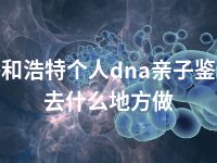 呼和浩特个人dna亲子鉴定去什么地方做