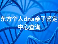 东方个人dna亲子鉴定中心查询