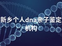 新乡个人dna亲子鉴定机构