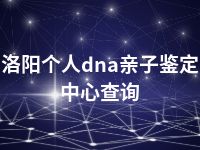 洛阳个人dna亲子鉴定中心查询