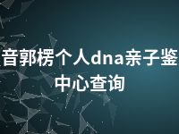 巴音郭楞个人dna亲子鉴定中心查询