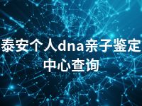 泰安个人dna亲子鉴定中心查询