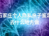 石家庄个人隐私亲子鉴定去什么地方做