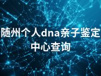 随州个人dna亲子鉴定中心查询