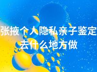 张掖个人隐私亲子鉴定去什么地方做