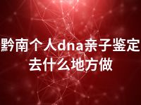 黔南个人dna亲子鉴定去什么地方做