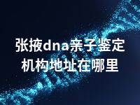 张掖dna亲子鉴定机构地址在哪里