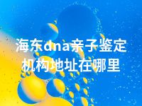 海东dna亲子鉴定机构地址在哪里