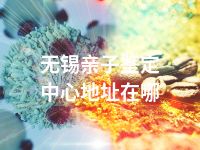 无锡亲子鉴定中心地址在哪