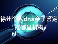 徐州个人dna亲子鉴定找哪里机构