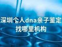 深圳个人dna亲子鉴定找哪里机构