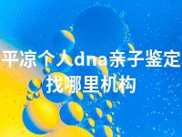 平凉个人dna亲子鉴定找哪里机构