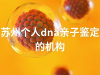 苏州个人dna亲子鉴定的机构