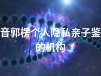 巴音郭楞个人隐私亲子鉴定的机构