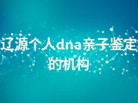 辽源个人dna亲子鉴定的机构