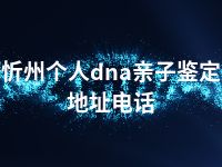 忻州个人dna亲子鉴定地址电话