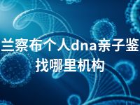 乌兰察布个人dna亲子鉴定找哪里机构