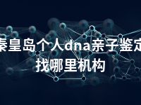 秦皇岛个人dna亲子鉴定找哪里机构