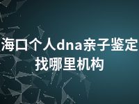 海口个人dna亲子鉴定找哪里机构