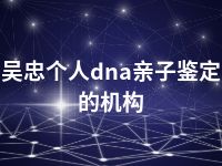 吴忠个人dna亲子鉴定的机构