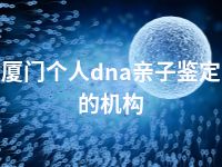 厦门个人dna亲子鉴定的机构