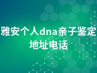 雅安个人dna亲子鉴定地址电话