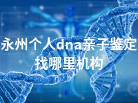 永州个人dna亲子鉴定找哪里机构