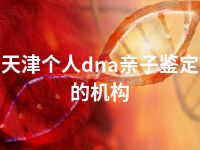 天津个人dna亲子鉴定的机构