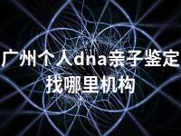 广州个人dna亲子鉴定找哪里机构