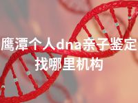 鹰潭个人dna亲子鉴定找哪里机构